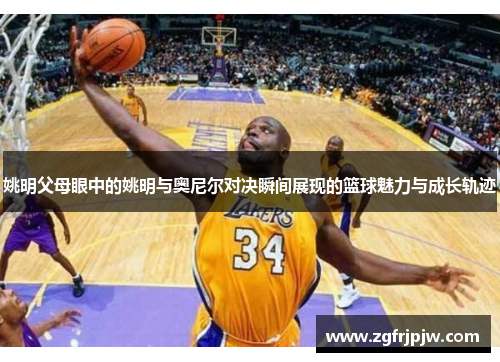 姚明父母眼中的姚明与奥尼尔对决瞬间展现的篮球魅力与成长轨迹