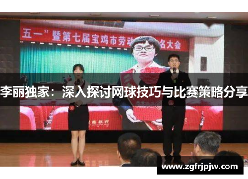 李丽独家：深入探讨网球技巧与比赛策略分享