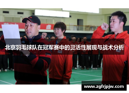 北京羽毛球队在冠军赛中的灵活性展现与战术分析