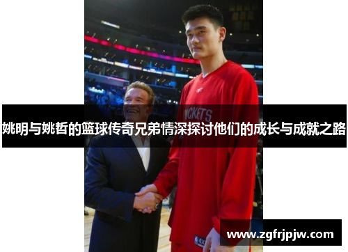 姚明与姚哲的篮球传奇兄弟情深探讨他们的成长与成就之路