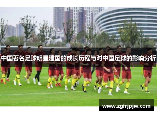 中国著名足球明星建国的成长历程与对中国足球的影响分析