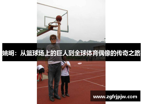 姚明：从篮球场上的巨人到全球体育偶像的传奇之路