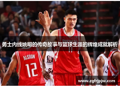 勇士内线姚明的传奇故事与篮球生涯的辉煌成就解析