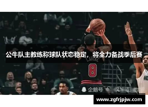 公牛队主教练称球队状态稳定，将全力备战季后赛
