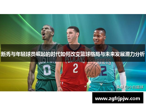新秀与年轻球员崛起的时代如何改变篮球格局与未来发展潜力分析