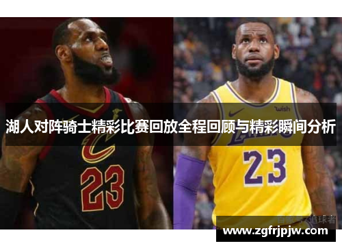 湖人对阵骑士精彩比赛回放全程回顾与精彩瞬间分析