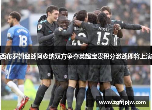 西布罗姆迎战阿森纳双方争夺英超宝贵积分激战即将上演