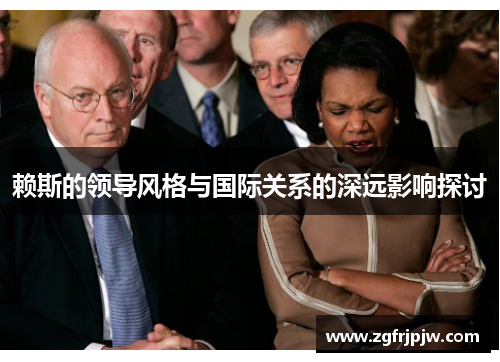赖斯的领导风格与国际关系的深远影响探讨